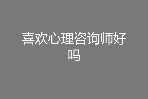 喜欢心理咨询师好吗