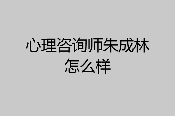 心理咨询师朱成林怎么样