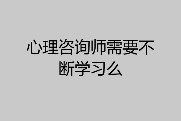 心理咨询师需要不断学习么