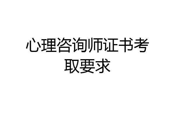 心理咨询师证书考取要求