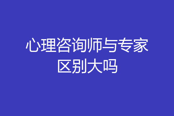心理咨询师与专家区别大吗