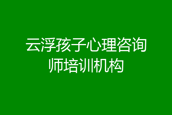 云浮孩子心理咨询师培训机构