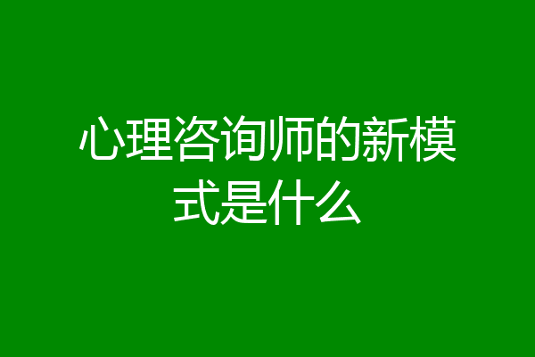 心理咨询师的新模式是什么