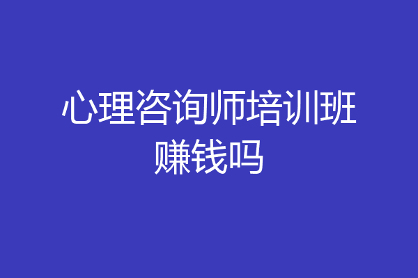 心理咨询师培训班赚钱吗