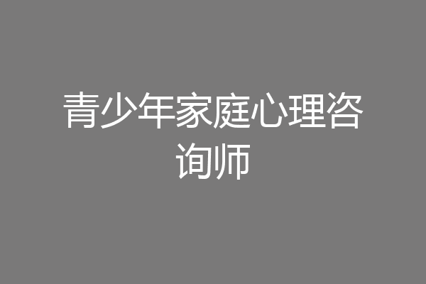 青少年家庭心理咨询师