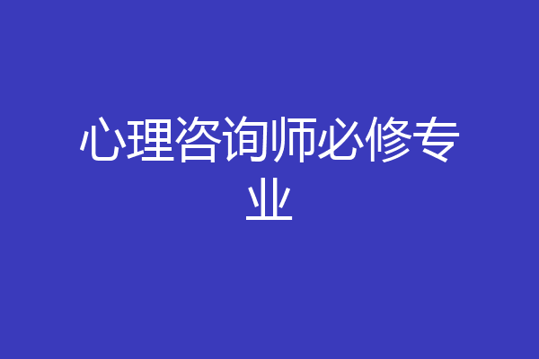 心理咨询师必修专业