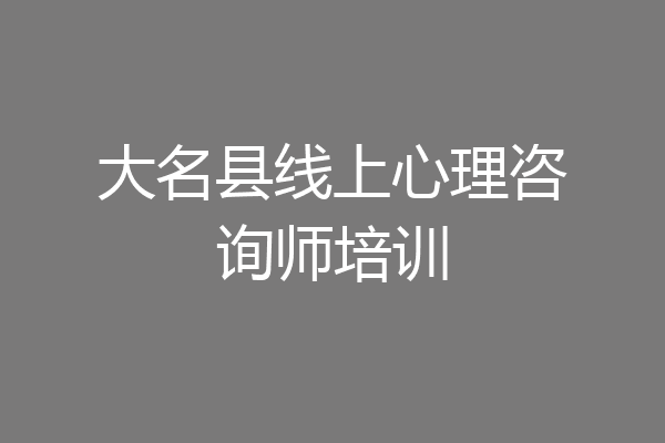 大名县线上心理咨询师培训