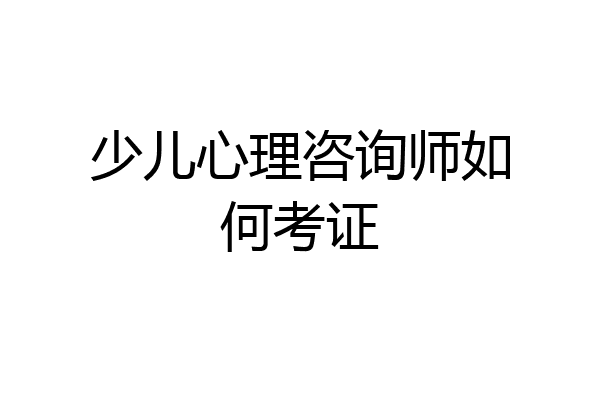 少儿心理咨询师如何考证