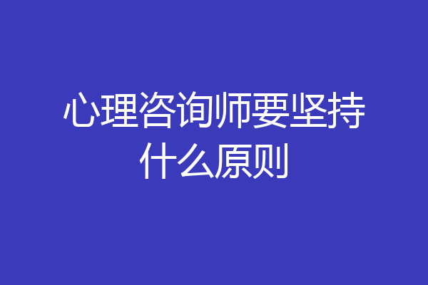 心理咨询师要坚持什么原则