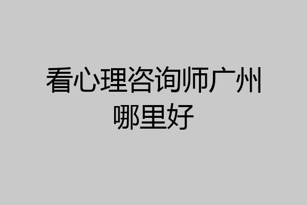 看心理咨询师广州哪里好