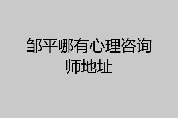邹平哪有心理咨询师地址