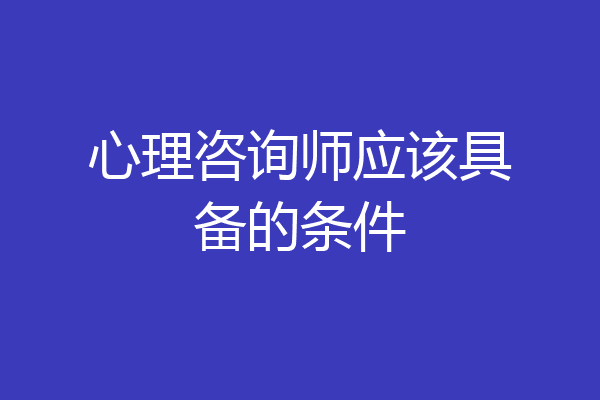 心理咨询师应该具备的条件