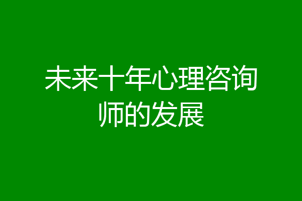 未来十年心理咨询师的发展