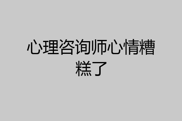 心理咨询师心情糟糕了