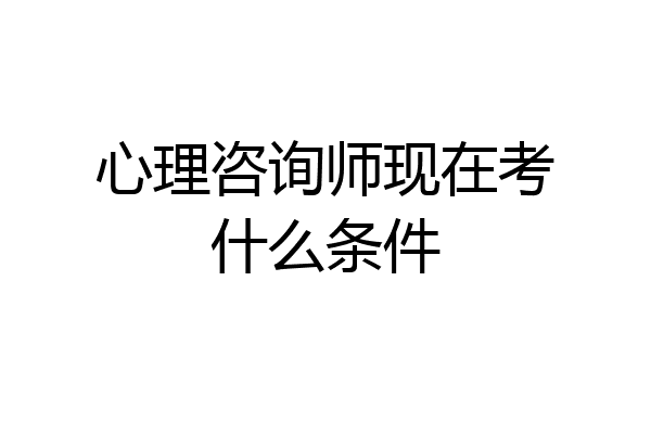 心理咨询师现在考什么条件