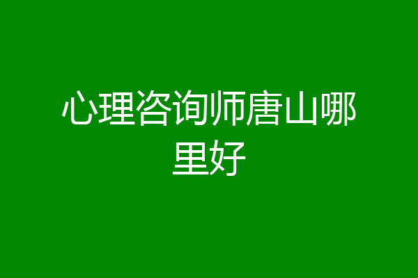 心理咨询师唐山哪里好
