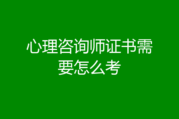 心理咨询师证书需要怎么考