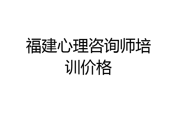 福建心理咨询师培训价格