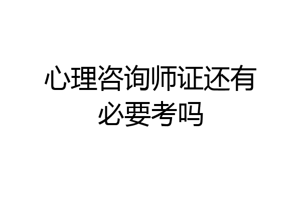 心理咨询师证还有必要考吗