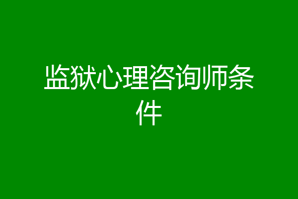 监狱心理咨询师条件
