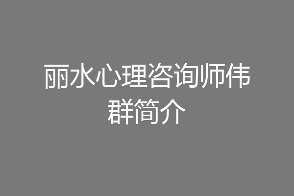 丽水心理咨询师伟群简介