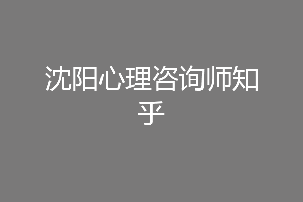 沈阳心理咨询师知乎