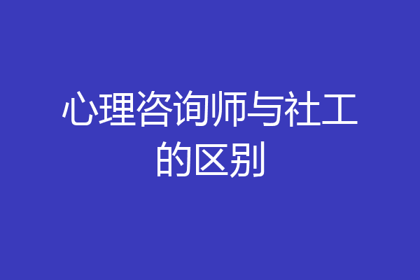 心理咨询师与社工的区别