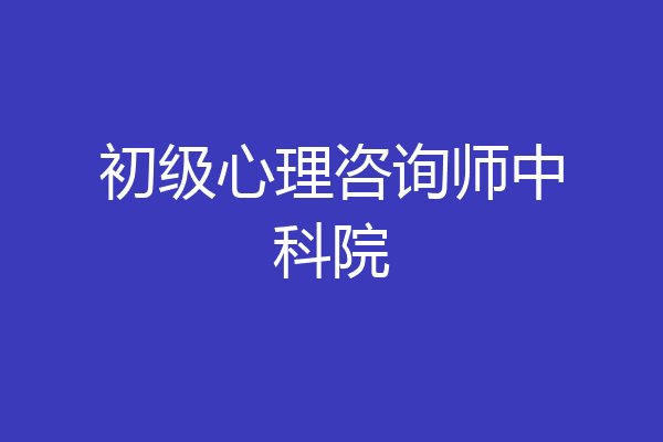 初级心理咨询师中科院