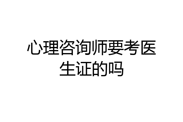 心理咨询师要考医生证的吗