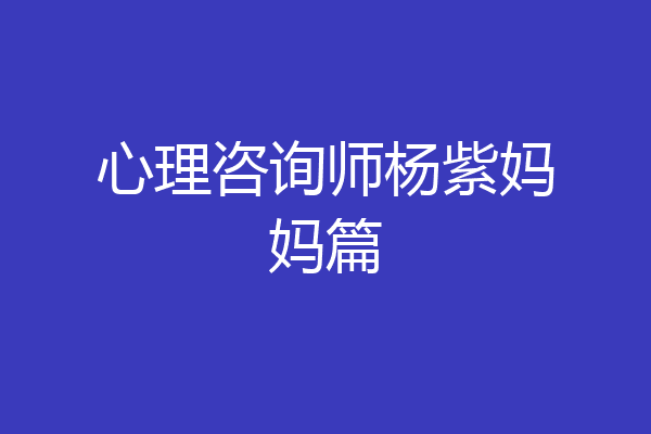 心理咨询师杨紫妈妈篇