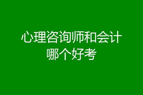 心理咨询师和会计哪个好考