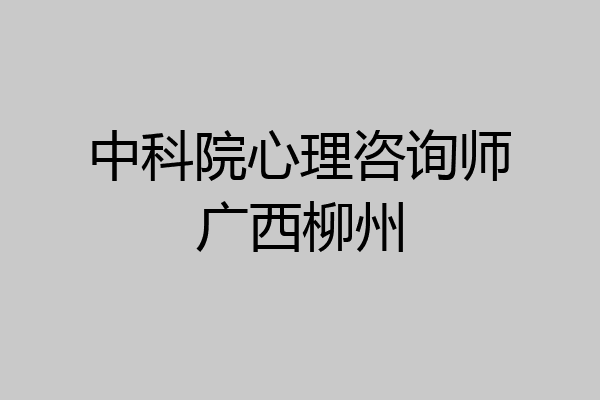 中科院心理咨询师广西柳州
