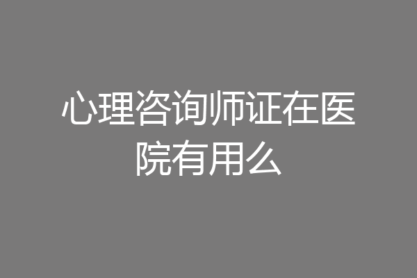 心理咨询师证在医院有用么