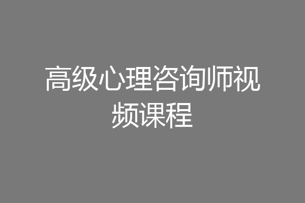 高级心理咨询师视频课程