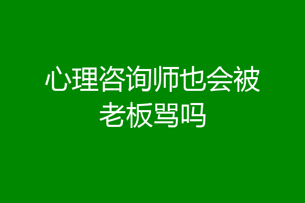 心理咨询师也会被老板骂吗