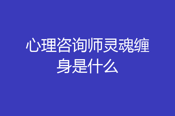 心理咨询师灵魂缠身是什么