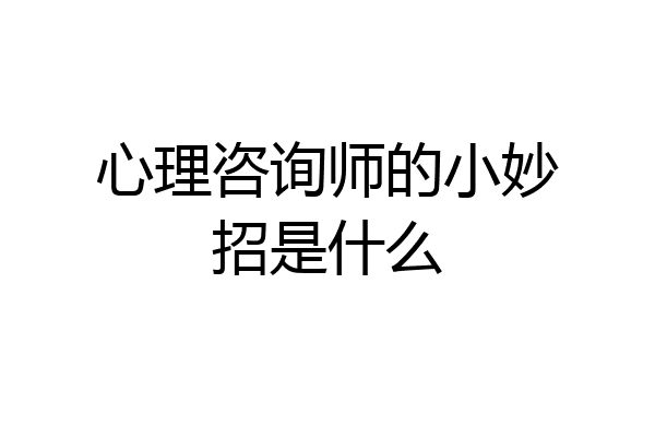 心理咨询师的小妙招是什么