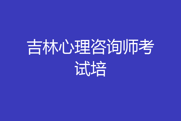 吉林心理咨询师考试培