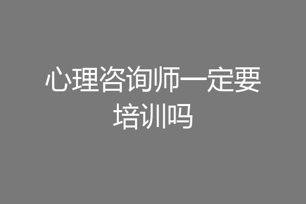 心理咨询师一定要培训吗