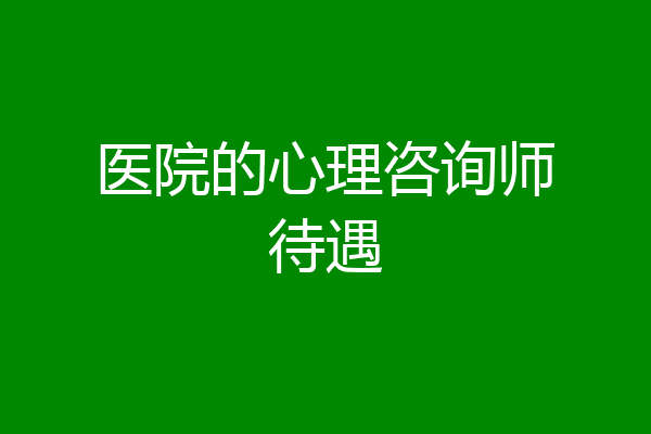 医院的心理咨询师待遇