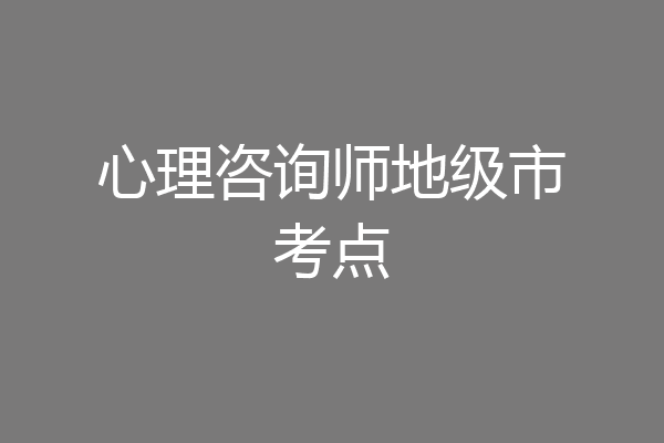 心理咨询师地级市考点