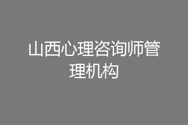 山西心理咨询师管理机构