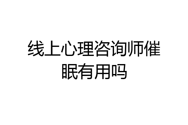 线上心理咨询师催眠有用吗