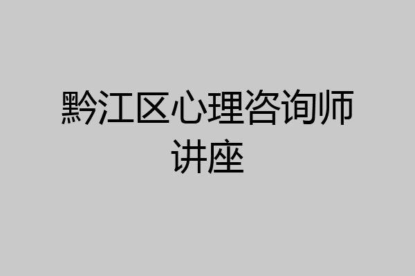 黔江区心理咨询师讲座