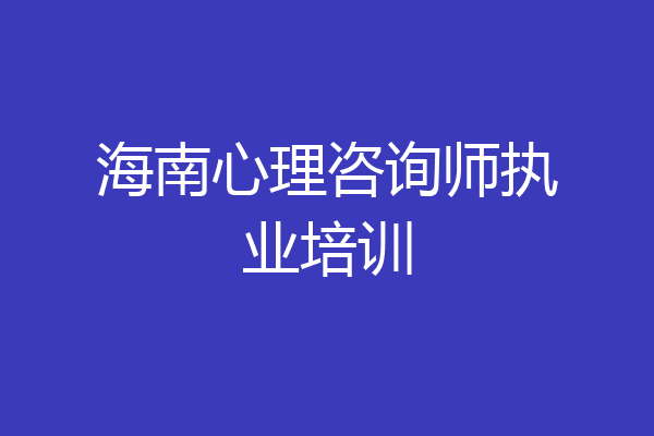 海南心理咨询师执业培训