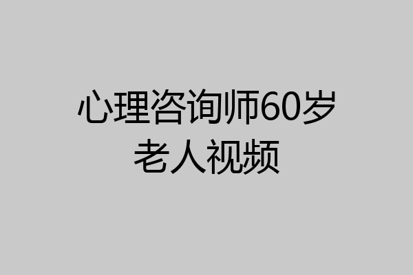 心理咨询师60岁老人视频