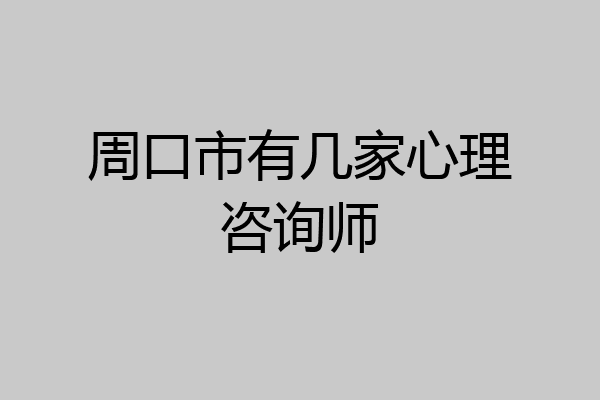 周口市有几家心理咨询师