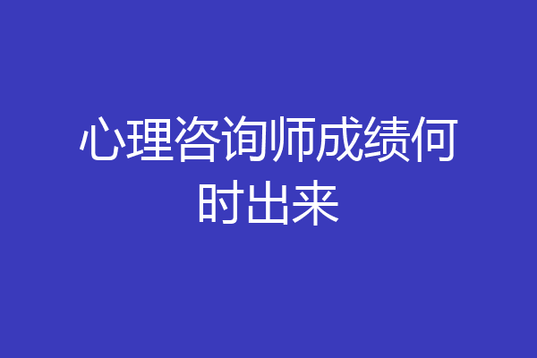 心理咨询师成绩何时出来