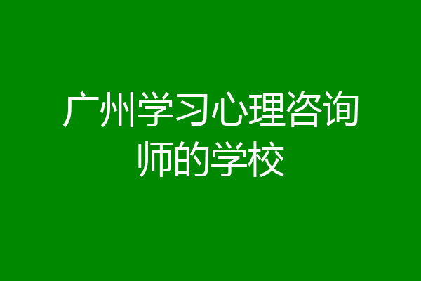 广州学习心理咨询师的学校