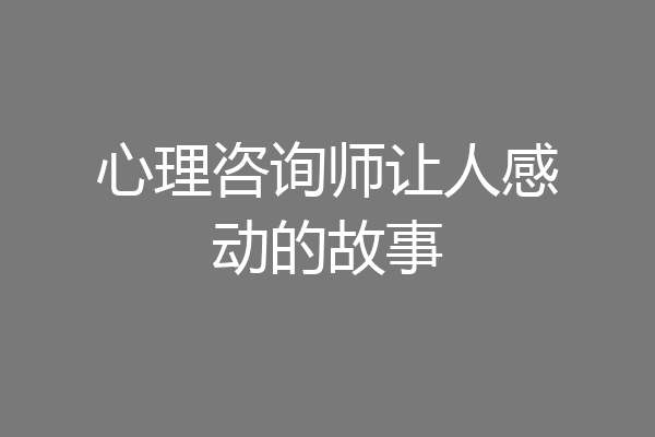 心理咨询师让人感动的故事